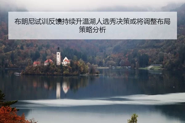 布朗尼试训反馈持续升温湖人选秀决策或将调整布局策略分析